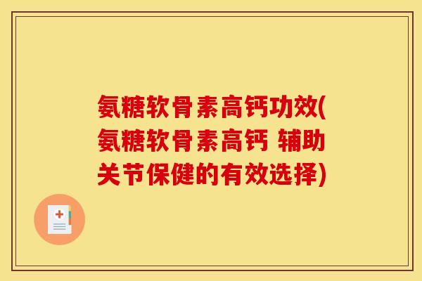 氨糖软骨素高钙功效(氨糖软骨素高钙 辅助关节保健的有效选择)