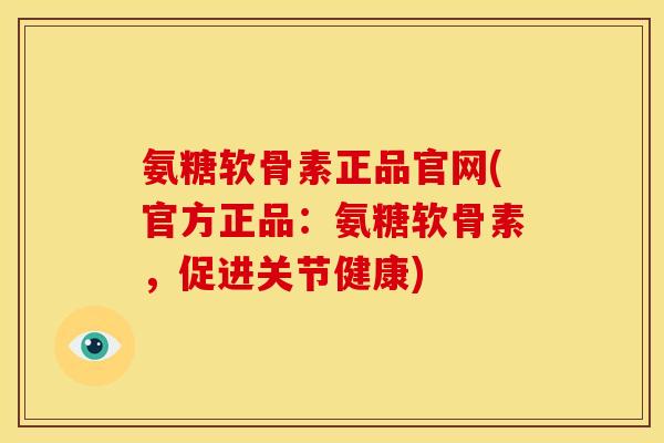氨糖软骨素正品官网(官方正品：氨糖软骨素，促进关节健康)