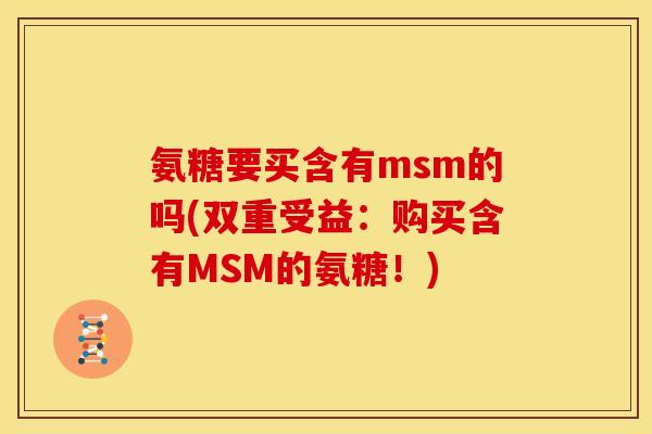 氨糖要买含有msm的吗(双重受益：购买含有MSM的氨糖！)