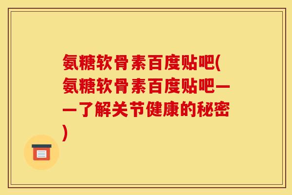 氨糖软骨素百度贴吧(氨糖软骨素百度贴吧——了解关节健康的秘密)