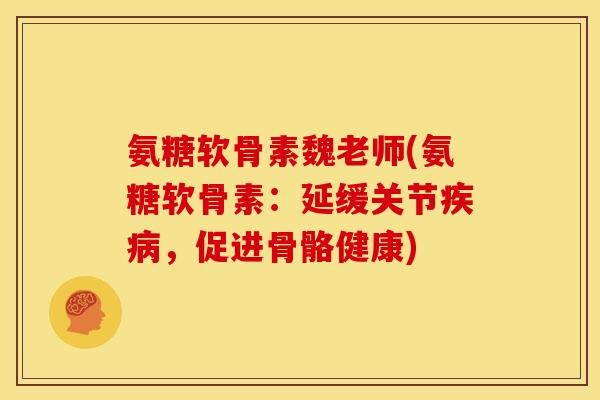 氨糖软骨素魏老师(氨糖软骨素:延缓关节,促进骨骼健康) 氨糖软骨素魏老师(氨糖软骨素:延缓关节,促进骨骼健康)