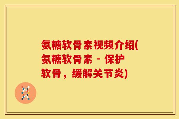 氨糖软骨素视频介绍(氨糖软骨素 - 保护软骨，缓解关节炎)