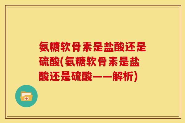 氨糖软骨素是盐酸还是硫酸(氨糖软骨素是盐酸还是硫酸——解析)