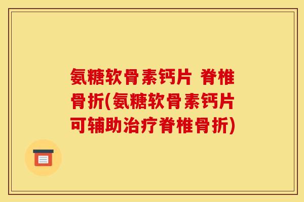 氨糖软骨素钙片 脊椎骨折(氨糖软骨素钙片可辅助治疗脊椎骨折)