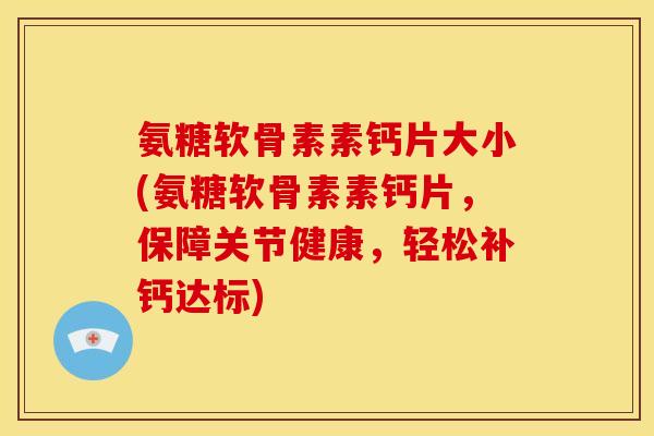 氨糖软骨素素钙片大小(氨糖软骨素素钙片，保障关节健康，轻松补钙达标)