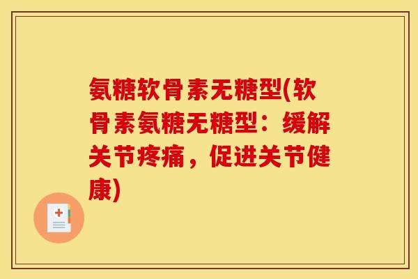 氨糖软骨素无糖型(软骨素氨糖无糖型：缓解关节疼痛，促进关节健康)