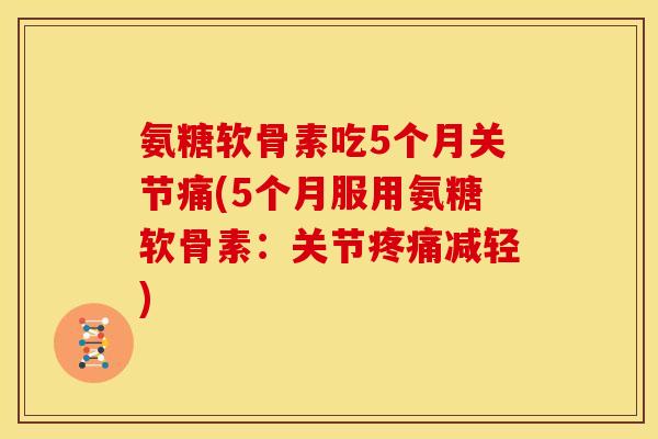 氨糖软骨素吃5个月关节痛(5个月服用氨糖软骨素：关节疼痛减轻)