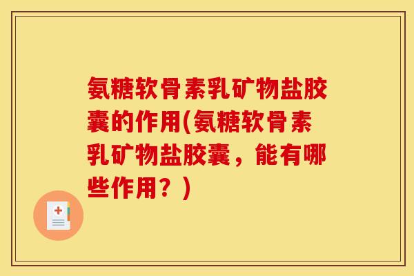 氨糖软骨素乳矿物盐胶囊的作用(氨糖软骨素乳矿物盐胶囊,能有哪些作用?) 氨糖软骨素乳矿物盐胶囊的作用(氨糖软骨素乳矿物盐胶囊,能有哪些作用?)