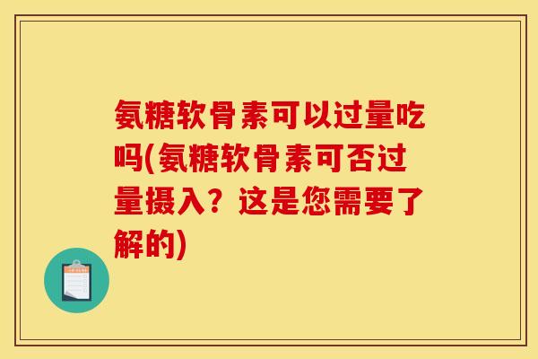 氨糖软骨素可以过量吃吗(氨糖软骨素可否过量摄入？这是您需要了解的)