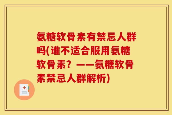 氨糖软骨素有禁忌人群吗(谁不适合服用氨糖软骨素？——氨糖软骨素禁忌人群解析)