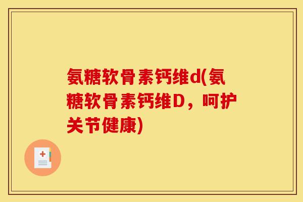氨糖软骨素钙维d(氨糖软骨素钙维D，呵护关节健康)