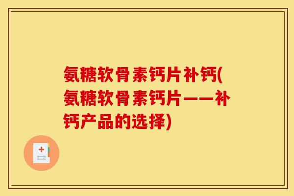 氨糖软骨素钙片补钙(氨糖软骨素钙片——补钙产品的选择)