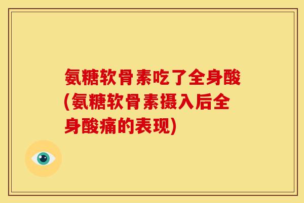 氨糖软骨素吃了全身酸(氨糖软骨素摄入后全身酸痛的表现)