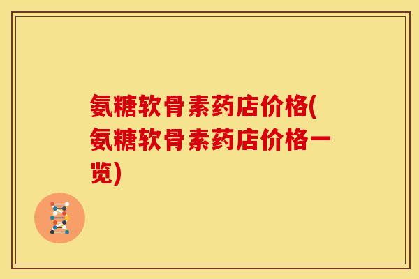 氨糖软骨素药店价格(氨糖软骨素药店价格一览) 氨糖软骨素药店价格(氨糖软骨素药店价格一览)