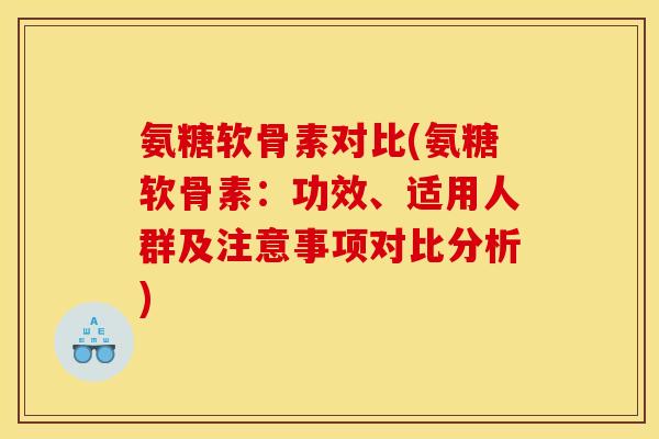 氨糖软骨素对比(氨糖软骨素：功效、适用人群及注意事项对比分析)