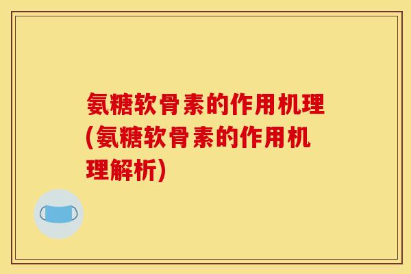 氨糖软骨素的作用机理(氨糖软骨素的作用机理解析)