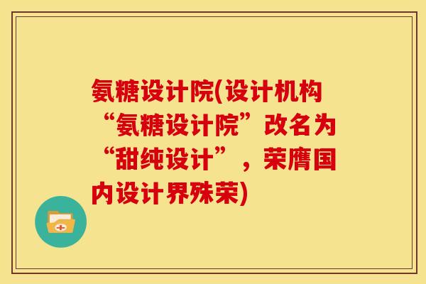 氨糖设计院(设计机构“氨糖设计院”改名为“甜纯设计”，荣膺国内设计界殊荣)