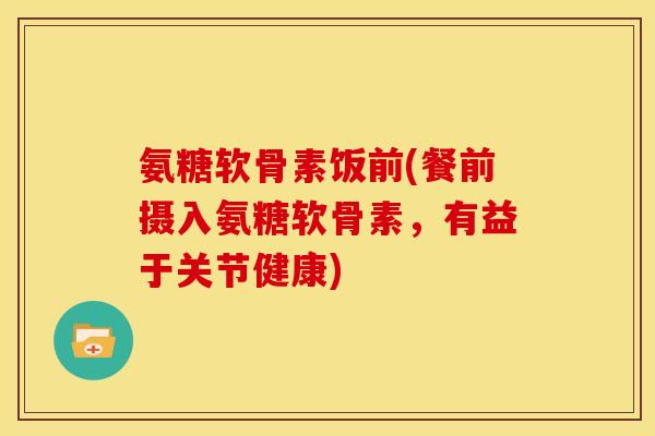 氨糖软骨素饭前(餐前摄入氨糖软骨素，有益于关节健康)