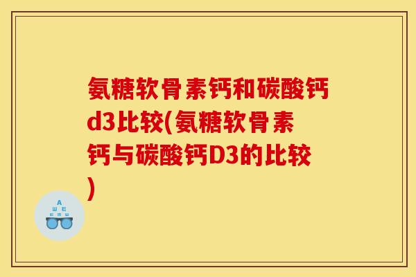 氨糖软骨素钙和碳酸钙d3比较(氨糖软骨素钙与碳酸钙D3的比较)