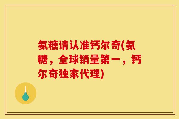 氨糖请认准钙尔奇(氨糖，全球销量第一，钙尔奇独家代理)