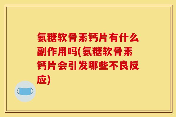 氨糖软骨素钙片有什么副作用吗(氨糖软骨素钙片会引发哪些不良反应)