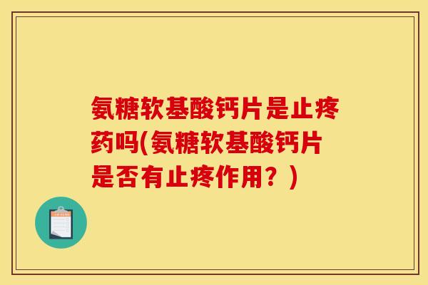 氨糖软基酸钙片是止疼药吗(氨糖软基酸钙片是否有止疼作用？)