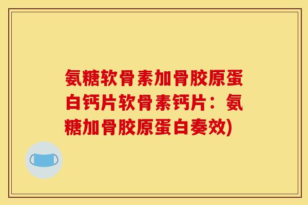 氨糖软骨素加骨胶原蛋白钙片软骨素钙片：氨糖加骨胶原蛋白奏效)