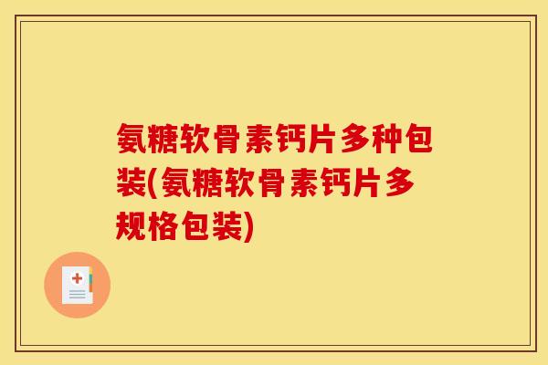 氨糖软骨素钙片多种包装(氨糖软骨素钙片多规格包装)