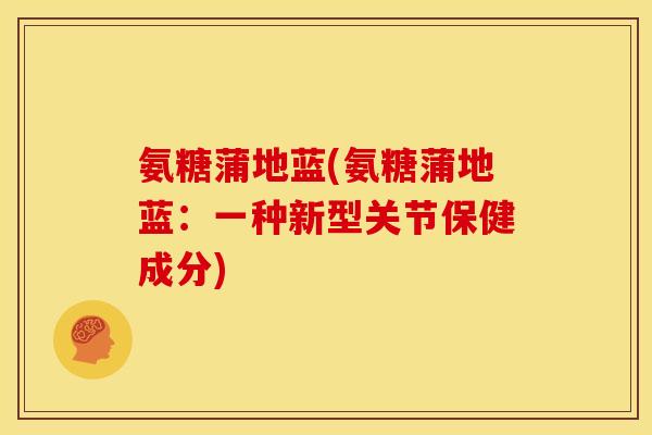 氨糖蒲地蓝(氨糖蒲地蓝：一种新型关节保健成分)