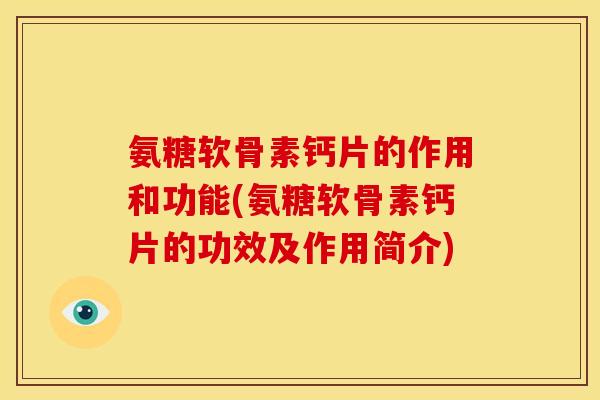 氨糖软骨素钙片的作用和功能(氨糖软骨素钙片的功效及作用简介)