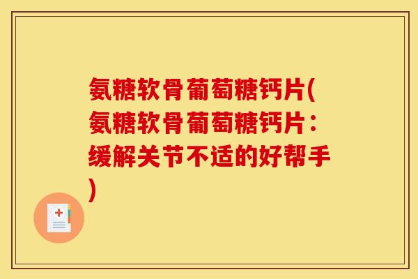 氨糖软骨葡萄糖钙片(氨糖软骨葡萄糖钙片：缓解关节不适的好帮手)