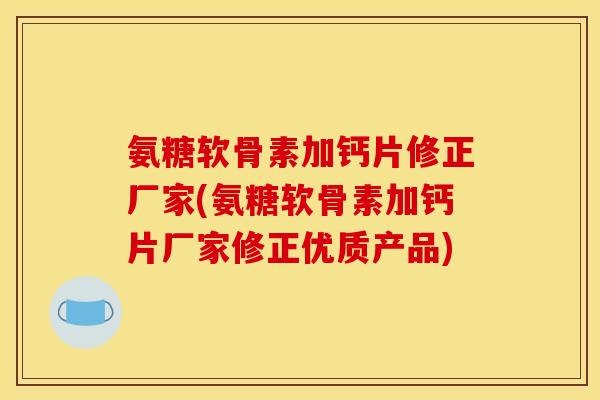 氨糖软骨素加钙片修正厂家(氨糖软骨素加钙片厂家修正优质产品) 氨糖软骨素加钙片修正厂家(氨糖软骨素加钙片厂家修正优质产品)