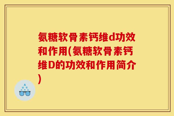 氨糖软骨素钙维d功效和作用(氨糖软骨素钙维D的功效和作用简介)