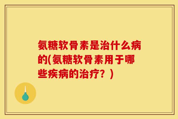 氨糖软骨素是什么的(氨糖软骨素用于哪些的?) 氨糖软骨素是什么的(氨糖软骨素用于哪些的?)