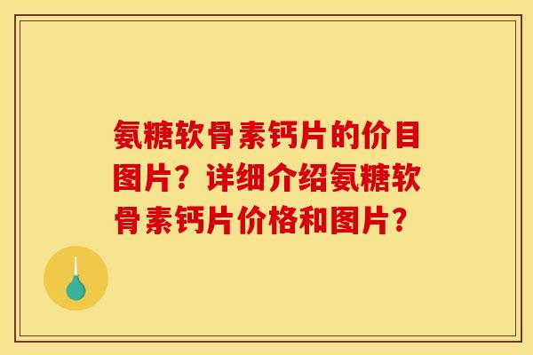 氨糖软骨素钙片的价目图片？详细介绍氨糖软骨素钙片价格和图片？