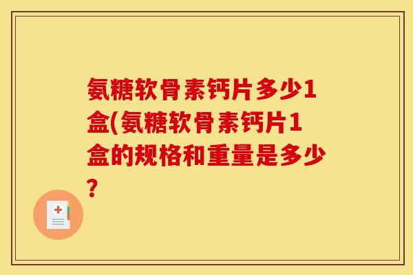 氨糖软骨素钙片多少1盒(氨糖软骨素钙片1盒的规格和重量是多少？