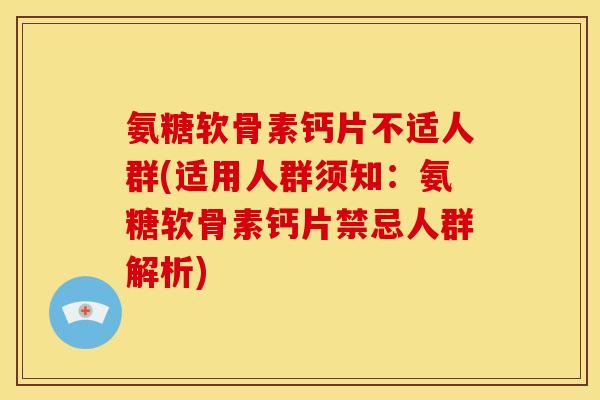 氨糖软骨素钙片不适人群(适用人群须知:氨糖软骨素钙片禁忌人群解析) 氨糖软骨素钙片不适人群(适用人群须知:氨糖软骨素钙片禁忌人群解析)
