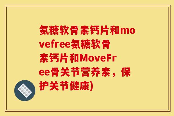 氨糖软骨素钙片和movefree氨糖软骨素钙片和MoveFree骨关节营养素,保护关节健康) 氨糖软骨素钙片和movefree氨糖软骨素钙片和MoveFree骨关节营养素,保护关节健康)