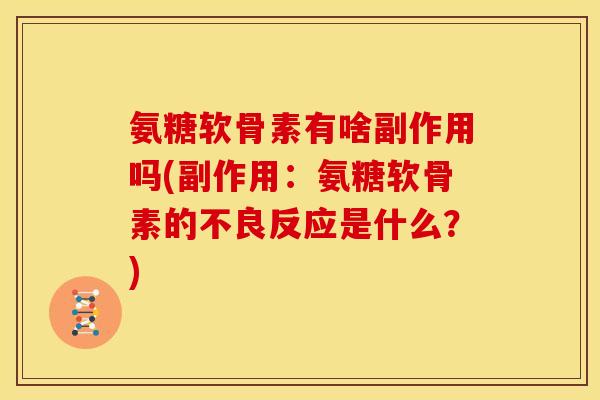 氨糖软骨素有啥副作用吗(副作用：氨糖软骨素的不良反应是什么？)