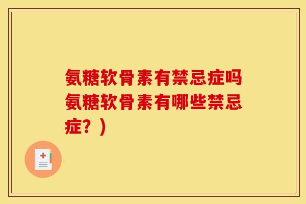 氨糖软骨素有禁忌症吗氨糖软骨素有哪些禁忌症？)