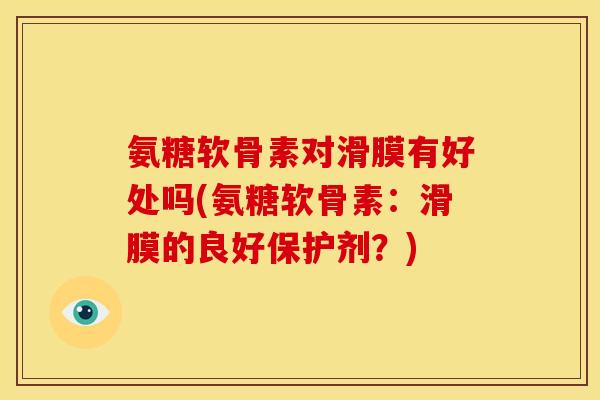 氨糖软骨素对滑膜有好处吗(氨糖软骨素：滑膜的良好保护剂？)