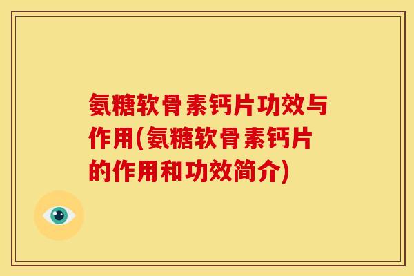 氨糖软骨素钙片功效与作用(氨糖软骨素钙片的作用和功效简介)