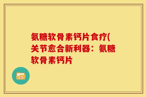 氨糖软骨素钙片食疗(关节愈合新利器:氨糖软骨素钙片 氨糖软骨素钙片食疗(关节愈合新利器:氨糖软骨素钙片