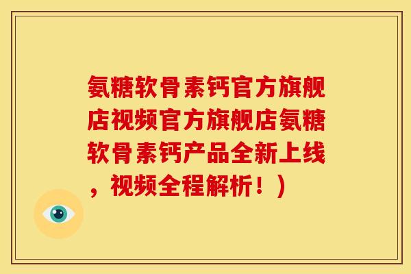 氨糖软骨素钙官方旗舰店视频官方旗舰店氨糖软骨素钙产品全新上线，视频全程解析！)