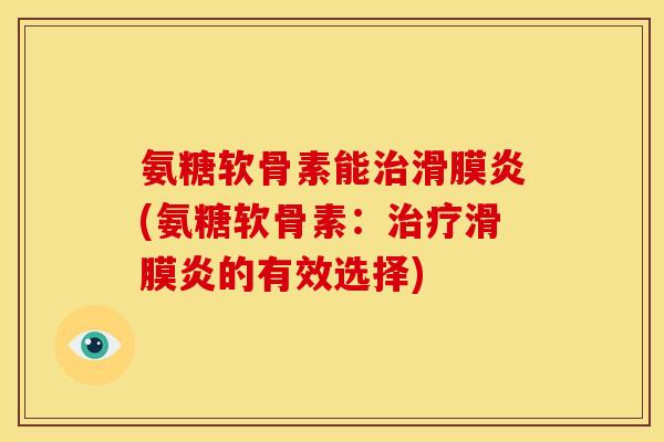 氨糖软骨素能治滑膜炎(氨糖软骨素：治疗滑膜炎的有效选择)