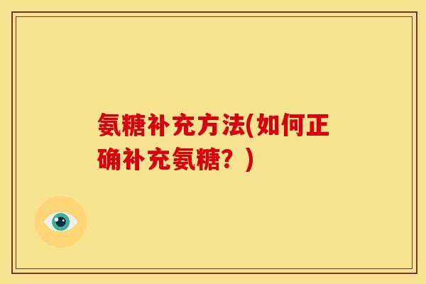 氨糖补充方法(如何正确补充氨糖？)