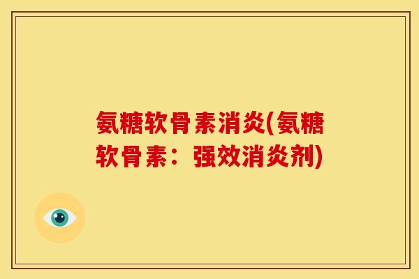氨糖软骨素消炎(氨糖软骨素：强效消炎剂)