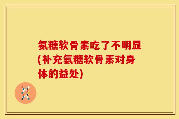 氨糖软骨素吃了不明显(补充氨糖软骨素对身体的益处)