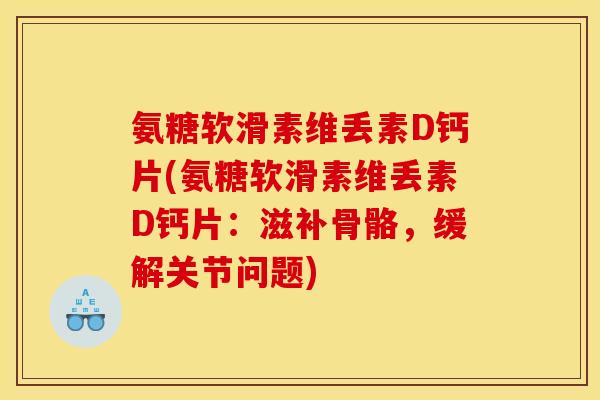 氨糖软滑素维丢素D钙片(氨糖软滑素维丢素D钙片：滋补骨骼，缓解关节问题)
