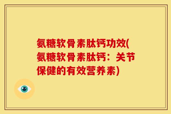 氨糖软骨素肽钙功效(氨糖软骨素肽钙：关节保健的有效营养素)